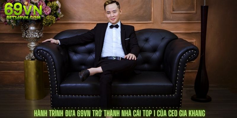 Hành trình đưa 69vn trở thành nhà cái top 1 Của Ceo Gia Khang