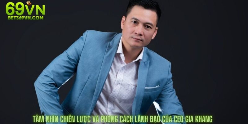 Tầm nhìn chiến lược và phong cách lãnh đạo của ceo Gia Khang
