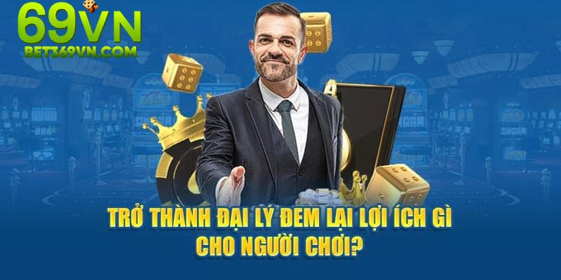 Trở thành đại lý của 69VN mang lại nhiều lợi ích vượt trội cho người chơi